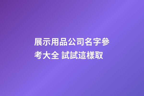 展示用品公司名字參考大全 試試這樣取-第1張-公司起名-玄機派